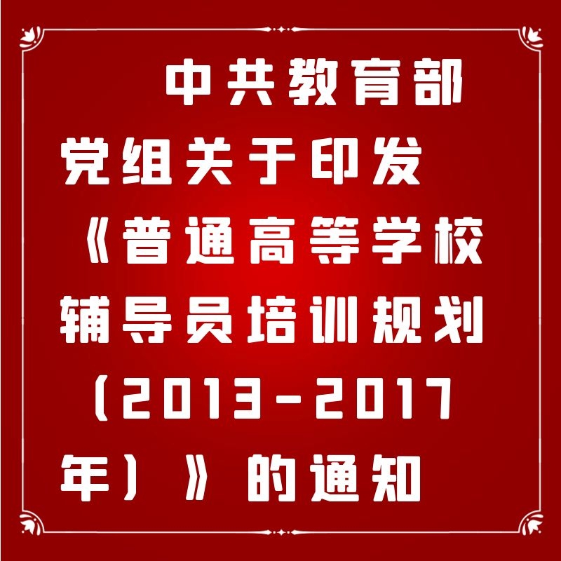 中共教育部党组关于印发《普通高等学校辅导员培训规划（2013-2017年）》的通知
